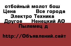 отбойный молот бош › Цена ­ 8 000 - Все города Электро-Техника » Другое   . Ненецкий АО,Пылемец д.